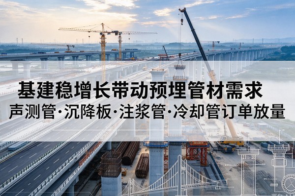 杂多基建稳增长带动预埋监测管材需求，声测管、沉降板、注浆管订单持续放量