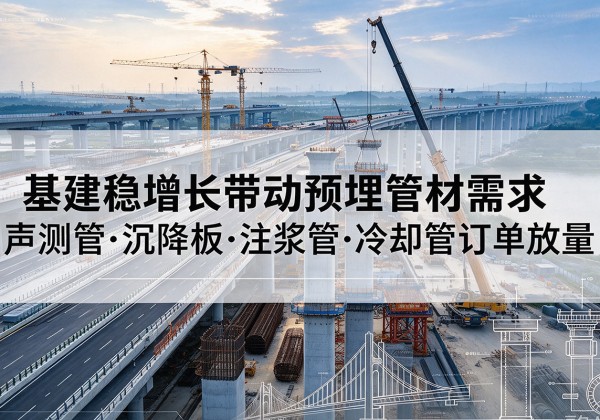 杂多基建稳增长带动预埋监测管材需求，声测管、沉降板、注浆管订单持续放量