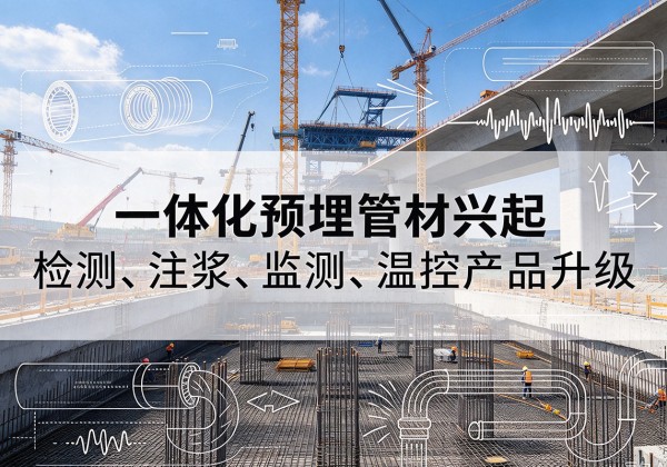 杂多一体化管材产品兴起，声测注浆一体管、多功能预埋管应用增多