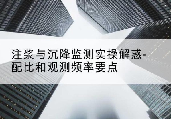 杂多水泥浆配比不当会不会造成注浆管堵管？-注浆与沉降监测实操解惑-配比和观测频率要点